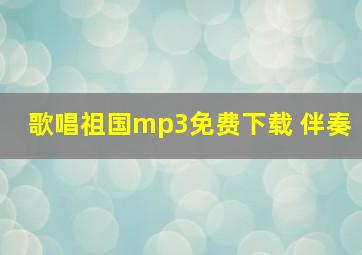 歌唱祖国mp3免费下载 伴奏